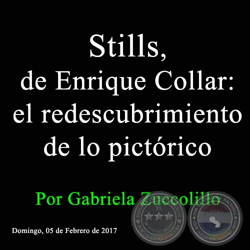 STILLS, DE ENRIQUE COLLAR: EL REDESCUBRIMIENTO DE LO PICTRICO - Por Gabriela Zuccolillo - Domingo, 05 de Febrero de 2017